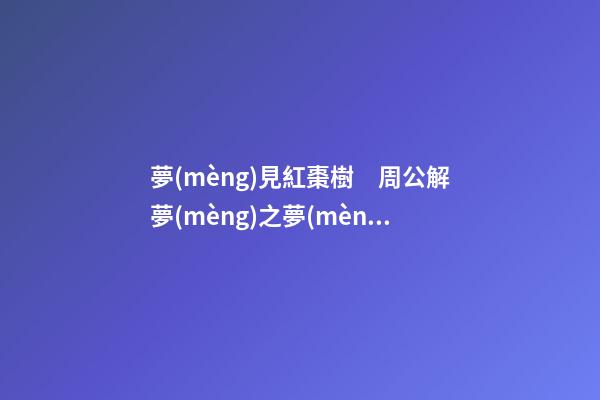 夢(mèng)見紅棗樹　周公解夢(mèng)之夢(mèng)到紅棗樹